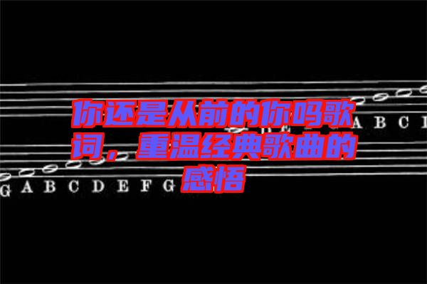 你還是從前的你嗎歌詞，重溫經(jīng)典歌曲的感悟