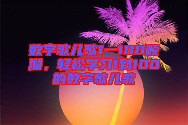 數(shù)字歌兒歌1一100順溜，輕松學習1到100的數(shù)字歌兒歌