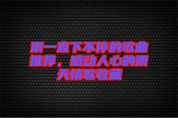 雨一直下不停的歌曲推薦，感動(dòng)人心的雨天情歌收藏