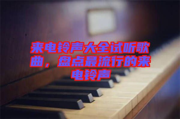 來電鈴聲大全試聽歌曲，盤點(diǎn)最流行的來電鈴聲