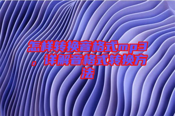 怎樣轉(zhuǎn)換音格式mp3，詳解音格式轉(zhuǎn)換方法