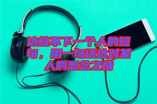 達放不下一個人的短句，用一句話達對某人的思念之情