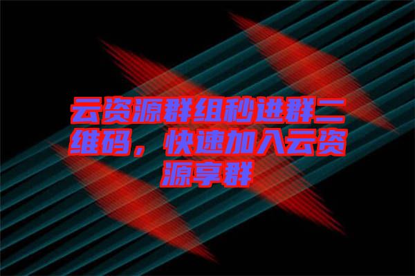 云資源群組秒進(jìn)群二維碼，快速加入云資源享群