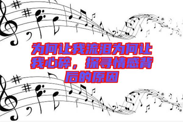 為何讓我流淚為何讓我心碎，探尋情感背后的原因