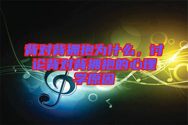 背對背擁抱為什么，討論背對背擁抱的心理學原因