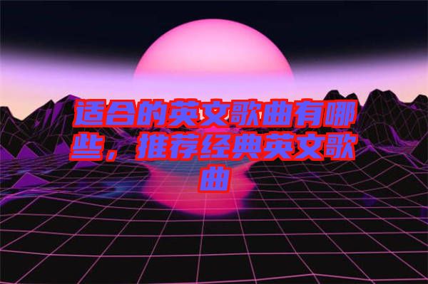 適合的英文歌曲有哪些，推薦經(jīng)典英文歌曲