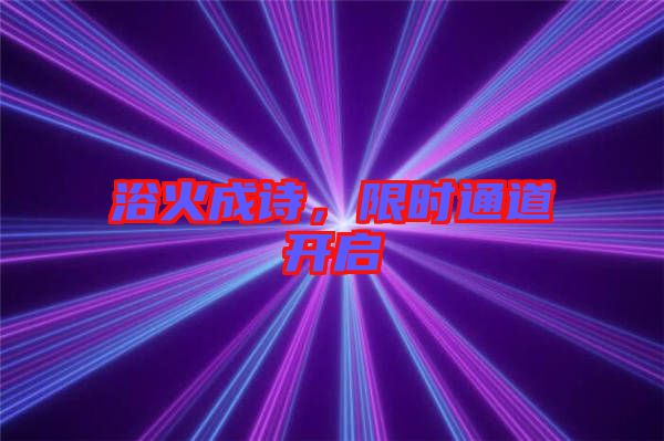 浴火成詩，限時通道開啟