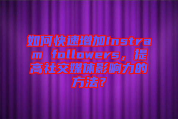 如何快速增加Instram followers，提高社交媒體影響力的方法？