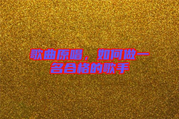 歌曲原唱，如何做一名合格的歌手