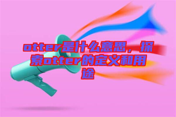 otter是什么意思，探索otter的定義和用途