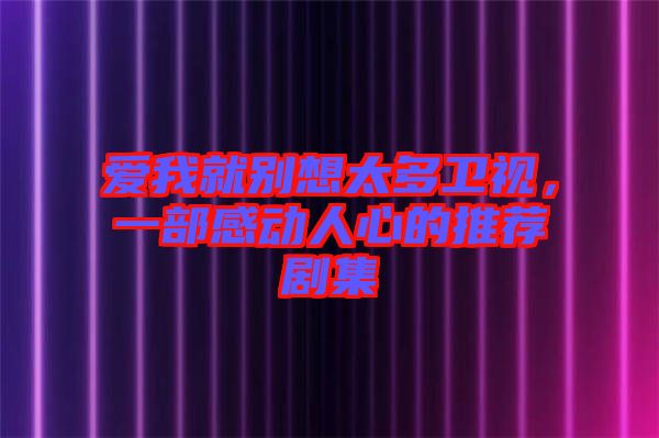 愛我就別想太多衛(wèi)視，一部感動人心的推薦劇集