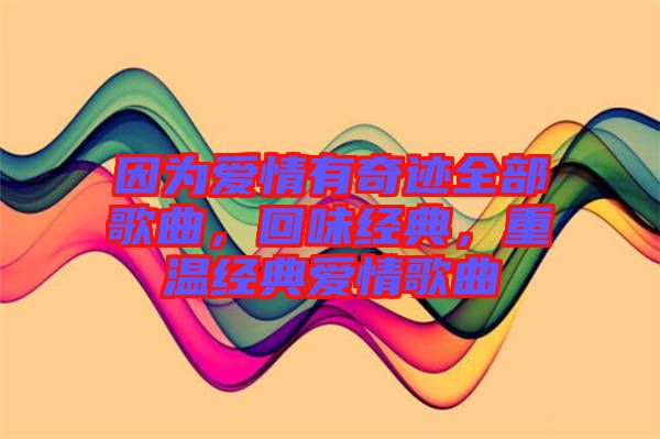 因為愛情有奇跡全部歌曲，回味經(jīng)典，重溫經(jīng)典愛情歌曲