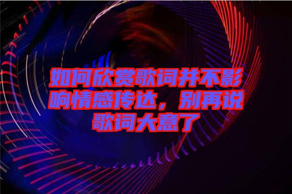 如何欣賞歌詞并不影響情感傳達，別再說歌詞大意了