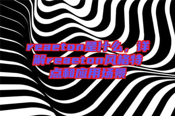reaeton是什么，詳解reaeton風(fēng)格特點(diǎn)和應(yīng)用場(chǎng)景