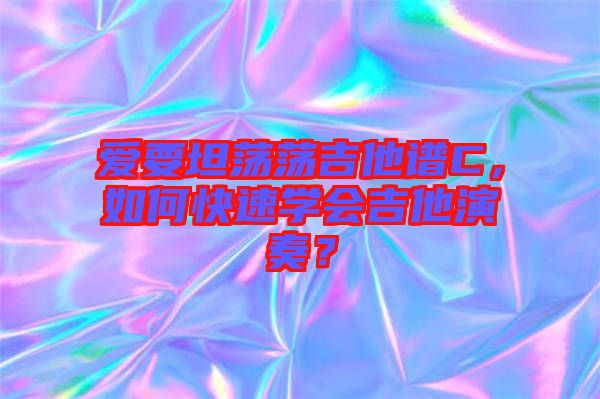愛要坦蕩蕩吉他譜C，如何快速學(xué)會(huì)吉他演奏？