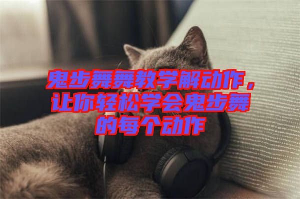 鬼步舞舞教學(xué)解動作，讓你輕松學(xué)會鬼步舞的每個動作