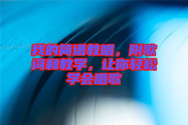 我的簡(jiǎn)譜教唱，附歌詞和教學(xué)，讓你輕松學(xué)會(huì)唱歌