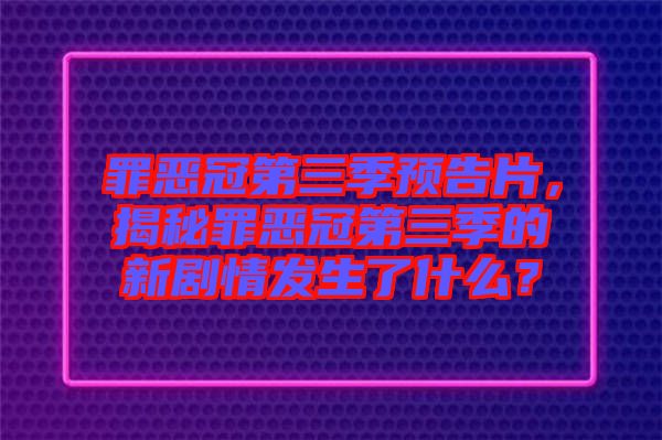 罪惡冠第三季預(yù)告片，揭秘罪惡冠第三季的新劇情發(fā)生了什么？