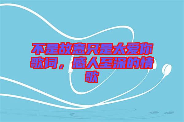 不是故意只是太愛(ài)你歌詞，感人至深的情歌