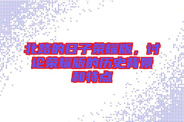 北路的日子榮耀版，討論榮耀版的歷史背景和特點