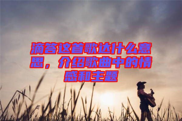 滴答這首歌達什么意思，介紹歌曲中的情感和主題