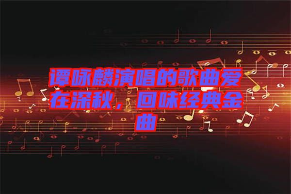 譚詠麟演唱的歌曲愛在深秋，回味經(jīng)典金曲