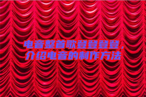 電音整首歌登登登登，介紹電音的制作方法