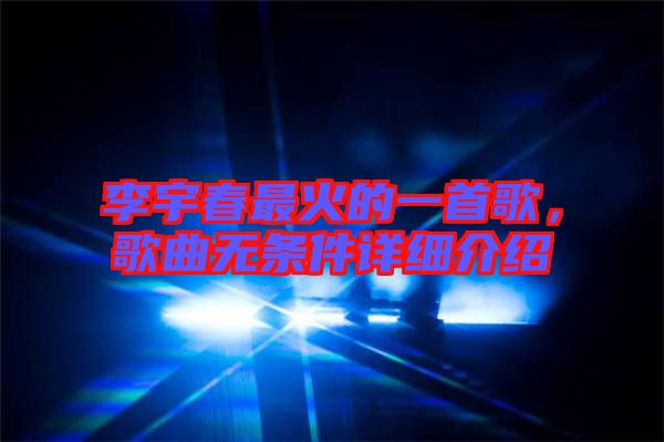 李宇春最火的一首歌，歌曲無條件詳細(xì)介紹