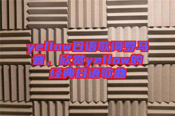 yellow日語歌詞羅馬音，欣賞yellow的經(jīng)典日語歌曲