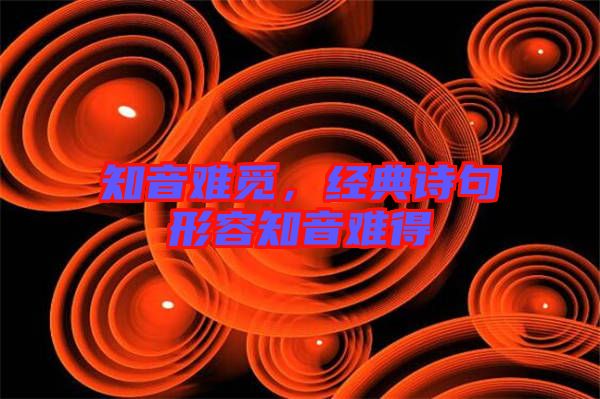 知音難覓，經(jīng)典詩(shī)句形容知音難得