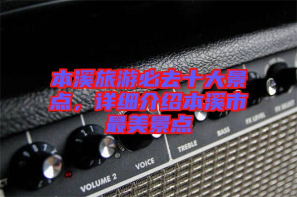 本溪旅游必去十大景點(diǎn)，詳細(xì)介紹本溪市最美景點(diǎn)