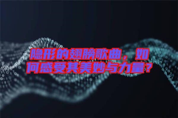 隱形的翅膀歌曲，如何感受其美妙與力量？