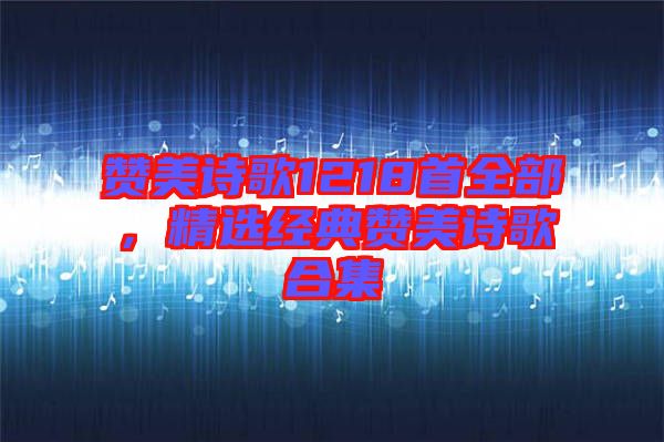 贊美詩歌1218首全部，精選經(jīng)典贊美詩歌合集
