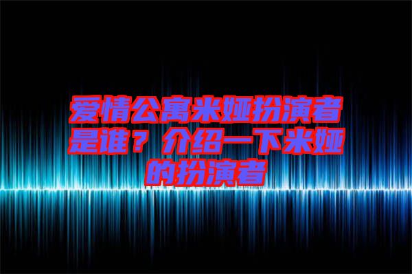 愛情公寓米婭扮演者是誰？介紹一下米婭的扮演者
