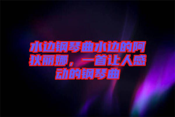水邊鋼琴曲水邊的阿狄麗娜，一首讓人感動(dòng)的鋼琴曲
