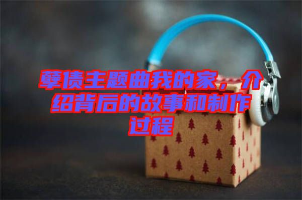 孽債主題曲我的家，介紹背后的故事和制作過(guò)程