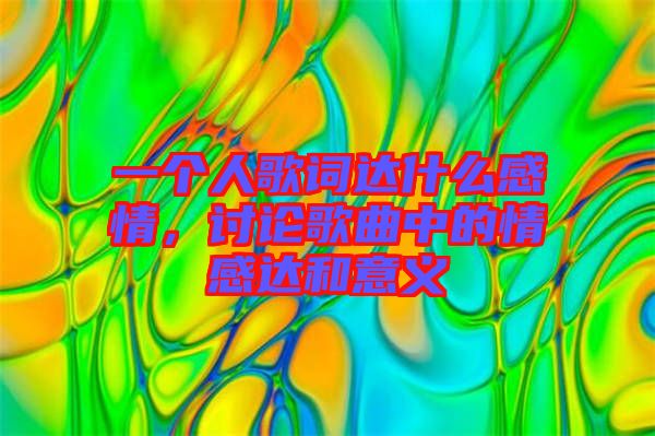 一個(gè)人歌詞達(dá)什么感情，討論歌曲中的情感達(dá)和意義