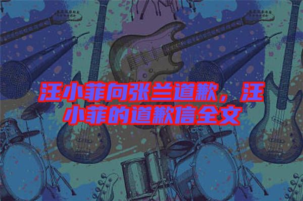 汪小菲向張?zhí)m道歉，汪小菲的道歉信全文