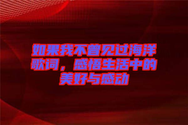 如果我不曾見(jiàn)過(guò)海洋歌詞，感悟生活中的美好與感動(dòng)