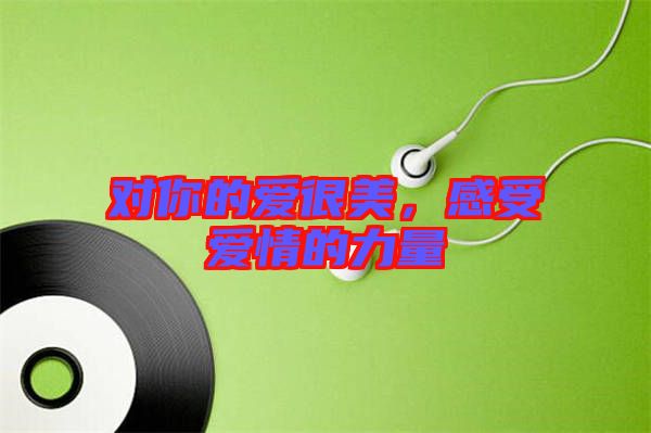 對(duì)你的愛(ài)很美，感受愛(ài)情的力量