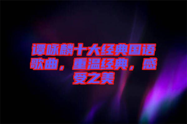 譚詠麟十大經(jīng)典國語歌曲，重溫經(jīng)典，感受之美