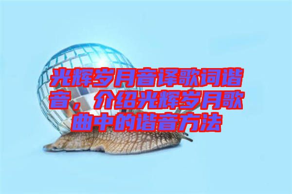 光輝歲月音譯歌詞諧音，介紹光輝歲月歌曲中的諧音方法