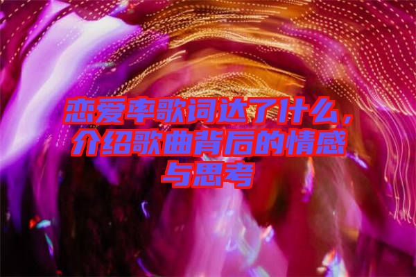 戀愛率歌詞達(dá)了什么，介紹歌曲背后的情感與思考