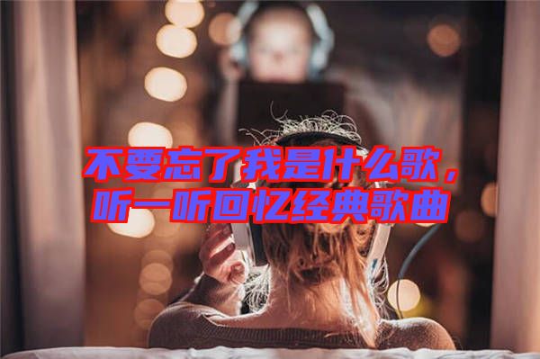 不要忘了我是什么歌，聽(tīng)一聽(tīng)回憶經(jīng)典歌曲
