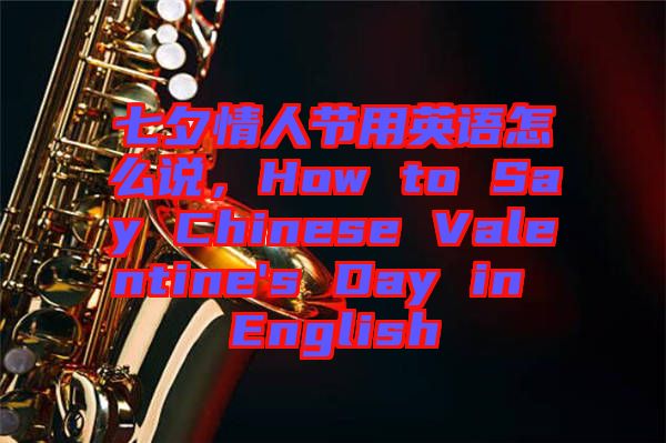 七夕情人節(jié)用英語(yǔ)怎么說(shuō)，How to Say Chinese Valentine's Day in English