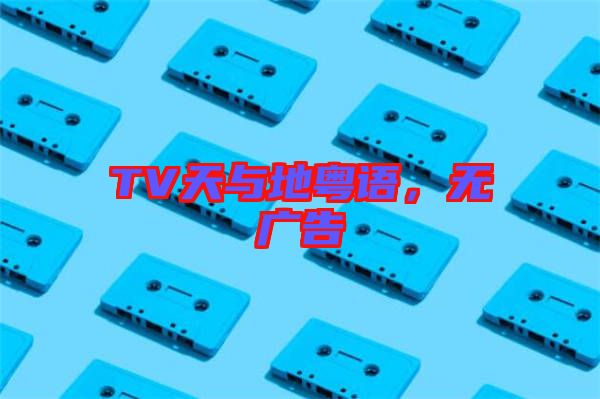 TV天與地粵語，無廣告