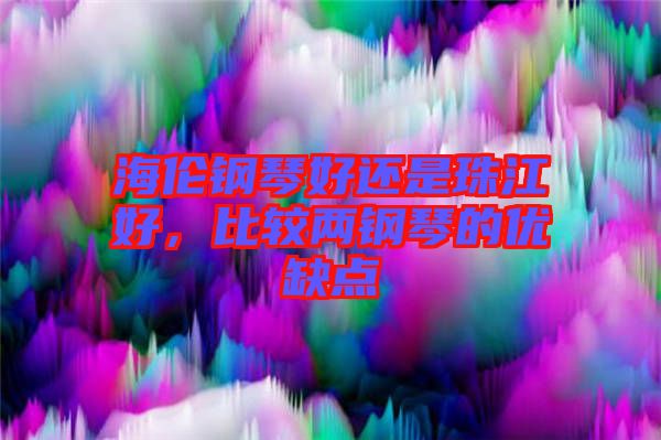 海倫鋼琴好還是珠江好，比較兩鋼琴的優(yōu)缺點(diǎn)