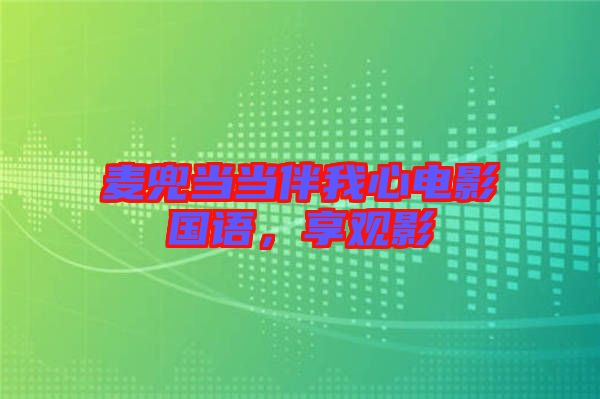 麥兜當(dāng)當(dāng)伴我心電影國(guó)語(yǔ)，享觀影