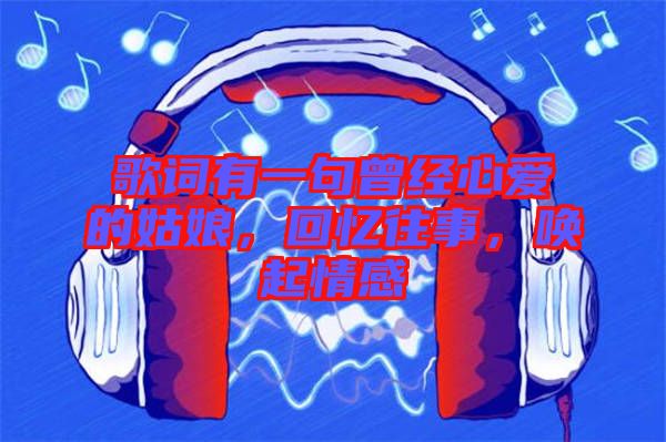 歌詞有一句曾經(jīng)心愛(ài)的姑娘，回憶往事，喚起情感