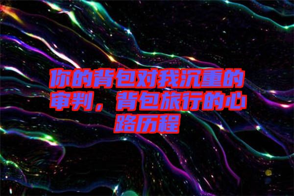 你的背包對(duì)我沉重的審判，背包旅行的心路歷程